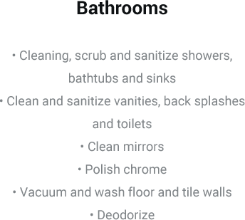 Bathrooms • Cleaning, scrub and sanitize showers, bathtubs and